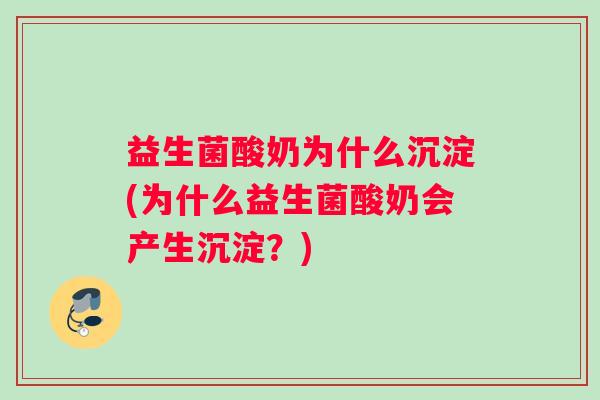 益生菌酸奶为什么沉淀(为什么益生菌酸奶会产生沉淀?) 益生菌酸奶为什么沉淀(为什么益生菌酸奶会产生沉淀?)