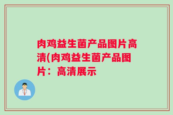 肉鸡益生菌产品图片高清(肉鸡益生菌产品图片:高清展示 肉鸡益生菌产品图片高清(肉鸡益生菌产品图片:高清展示