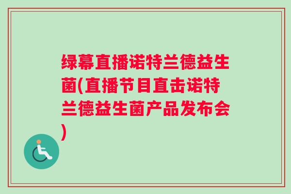 绿幕直播诺特兰德益生菌(直播节目直击诺特兰德益生菌产品发布会) 绿幕直播诺特兰德益生菌(直播节目直击诺特兰德益生菌产品发布会)