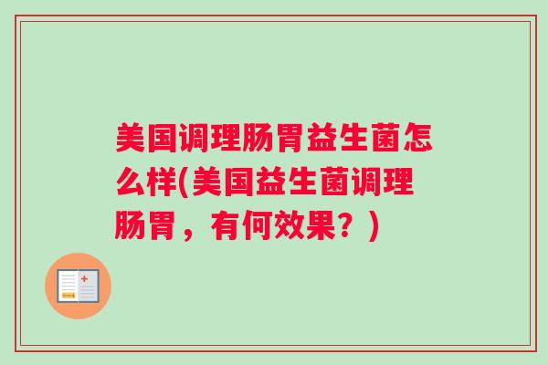 美国调理肠胃益生菌怎么样(美国益生菌调理肠胃,有何效果?) 美国调理肠胃益生菌怎么样(美国益生菌调理肠胃,有何效果?)