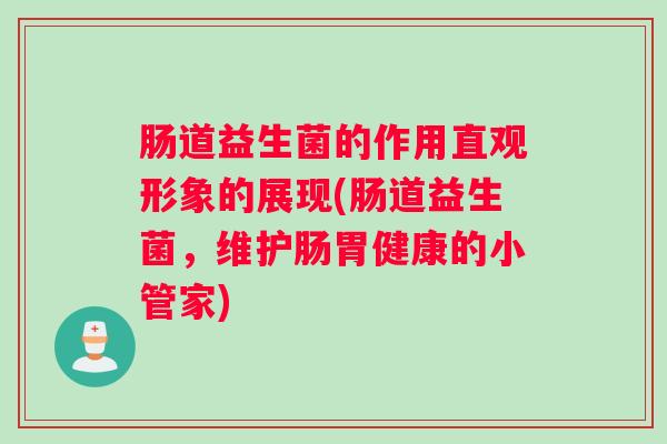 肠道益生菌的作用直观形象的展现(肠道益生菌,维护肠胃健康的小管家) 肠道益生菌的作用直观形象的展现(肠道益生菌,维护肠胃健康的小管家)