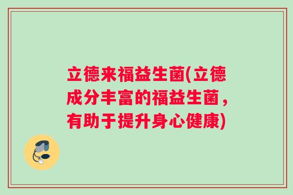 立德来福益生菌(立德成分丰富的福益生菌,有助于提升身心健康) 立德来福益生菌(立德成分丰富的福益生菌,有助于提升身心健康)