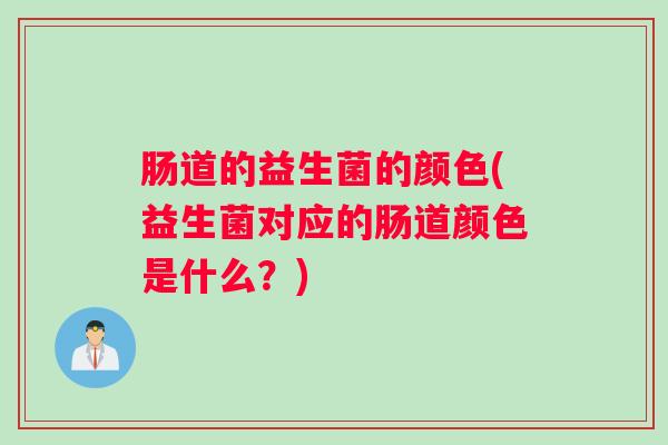 肠道的益生菌的颜色(益生菌对应的肠道颜色是什么?) 肠道的益生菌的颜色(益生菌对应的肠道颜色是什么?)