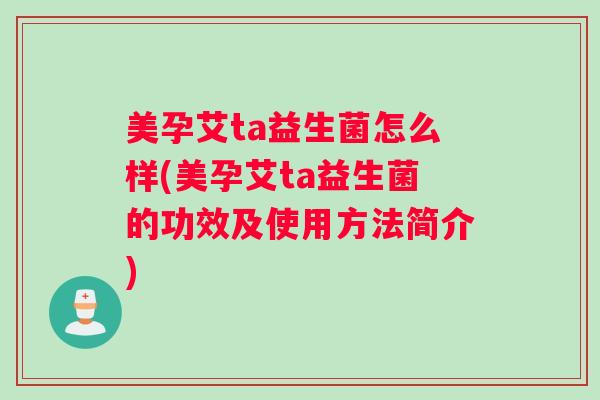 美孕艾ta益生菌怎么样(美孕艾ta益生菌的功效及使用方法简介) 美孕艾ta益生菌怎么样(美孕艾ta益生菌的功效及使用方法简介)