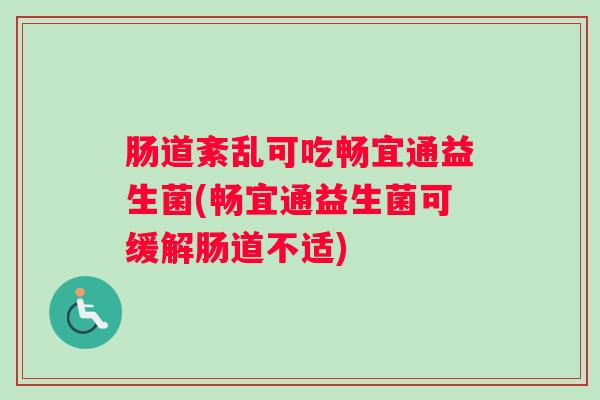 肠道紊乱可吃畅宜通益生菌(畅宜通益生菌可缓解肠道不适) 肠道紊乱可吃畅宜通益生菌(畅宜通益生菌可缓解肠道不适)