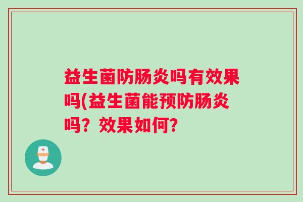 益生菌防肠炎吗有效果吗(益生菌能预防肠炎吗?效果如何? 益生菌防肠炎吗有效果吗(益生菌能预防肠炎吗?效果如何?