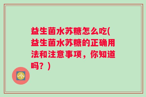 益生菌水苏糖怎么吃(益生菌水苏糖的正确用法和注意事项,你知道吗?) 益生菌水苏糖怎么吃(益生菌水苏糖的正确用法和注意事项,你知道吗?)