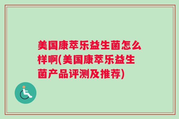 美国康萃乐益生菌怎么样啊(美国康萃乐益生菌产品评测及推荐) 美国康萃乐益生菌怎么样啊(美国康萃乐益生菌产品评测及推荐)