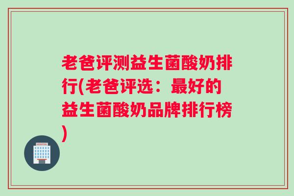 老爸评测益生菌酸奶排行(老爸评选:最好的益生菌酸奶品牌排行榜) 老爸评测益生菌酸奶排行(老爸评选:最好的益生菌酸奶品牌排行榜)