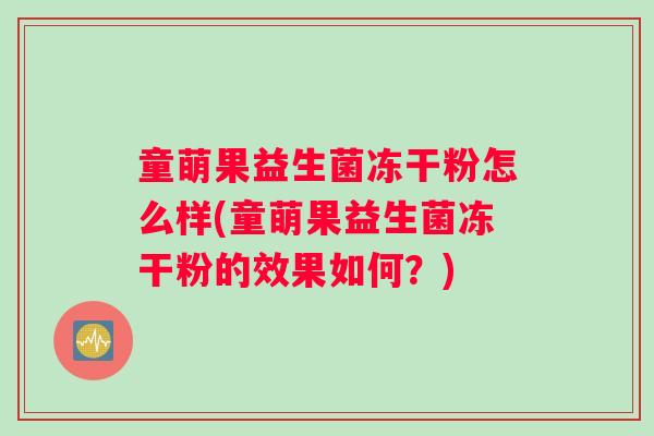 童萌果益生菌冻干粉怎么样(童萌果益生菌冻干粉的效果如何?) 童萌果益生菌冻干粉怎么样(童萌果益生菌冻干粉的效果如何?)