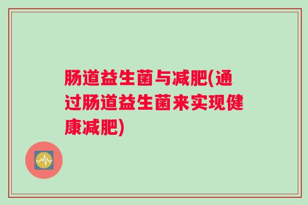 肠道益生菌与减肥(通过肠道益生菌来实现健康减肥) 肠道益生菌与减肥(通过肠道益生菌来实现健康减肥)
