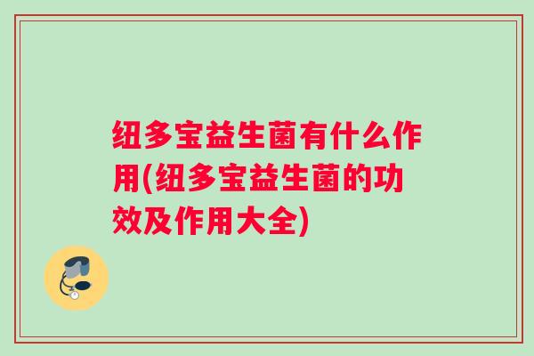 纽多宝益生菌有什么作用(纽多宝益生菌的功效及作用大全) 纽多宝益生菌有什么作用(纽多宝益生菌的功效及作用大全)