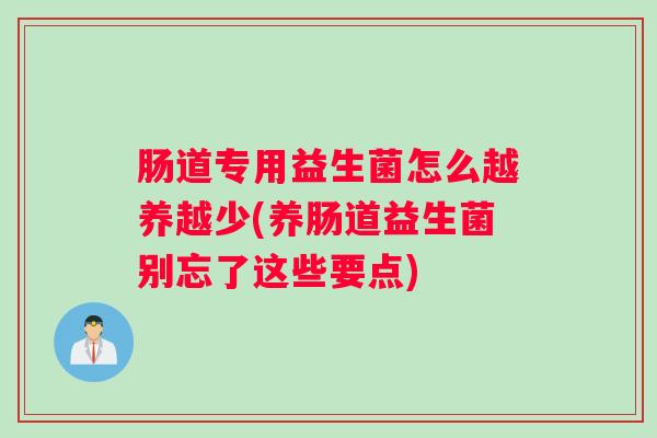 肠道专用益生菌怎么越养越少(养肠道益生菌别忘了这些要点) 肠道专用益生菌怎么越养越少(养肠道益生菌别忘了这些要点)