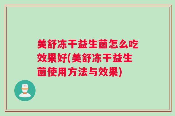 美舒冻干益生菌怎么吃效果好(美舒冻干益生菌使用方法与效果) 美舒冻干益生菌怎么吃效果好(美舒冻干益生菌使用方法与效果)