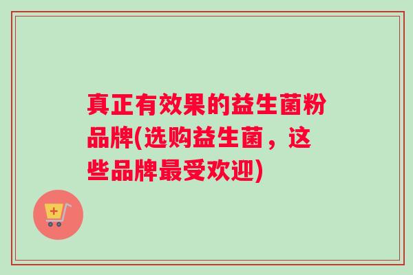 真正有效果的益生菌粉品牌(选购益生菌,这些品牌最受欢迎) 真正有效果的益生菌粉品牌(选购益生菌,这些品牌最受欢迎)