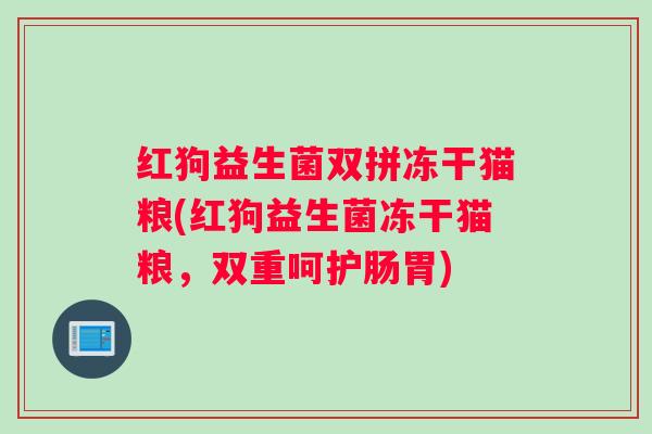 红狗益生菌双拼冻干猫粮(红狗益生菌冻干猫粮,双重呵护肠胃) 红狗益生菌双拼冻干猫粮(红狗益生菌冻干猫粮,双重呵护肠胃)