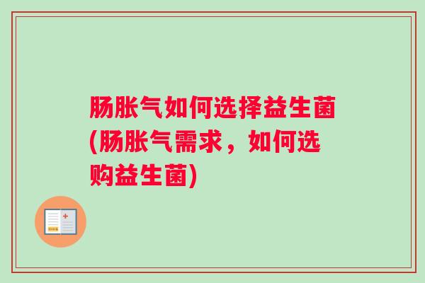 肠胀气如何选择益生菌(肠胀气需求,如何选购益生菌) 肠胀气如何选择益生菌(肠胀气需求,如何选购益生菌)