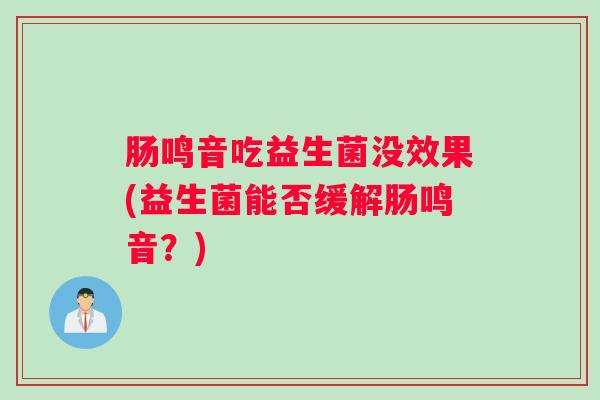 肠鸣音吃益生菌没效果(益生菌能否缓解肠鸣音?) 肠鸣音吃益生菌没效果(益生菌能否缓解肠鸣音?)