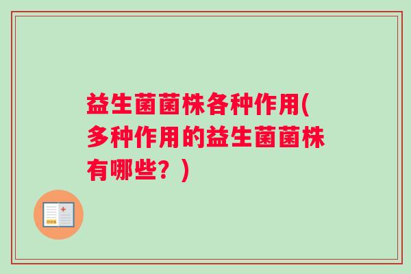 益生菌菌株各种作用(多种作用的益生菌菌株有哪些?) 益生菌菌株各种作用(多种作用的益生菌菌株有哪些?)