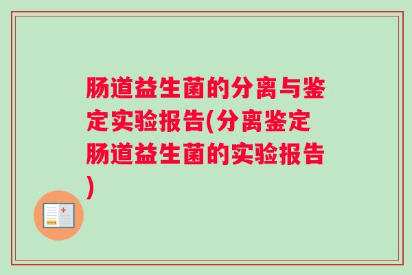 肠道益生菌的分离与鉴定实验报告(分离鉴定肠道益生菌的实验报告) 肠道益生菌的分离与鉴定实验报告(分离鉴定肠道益生菌的实验报告)