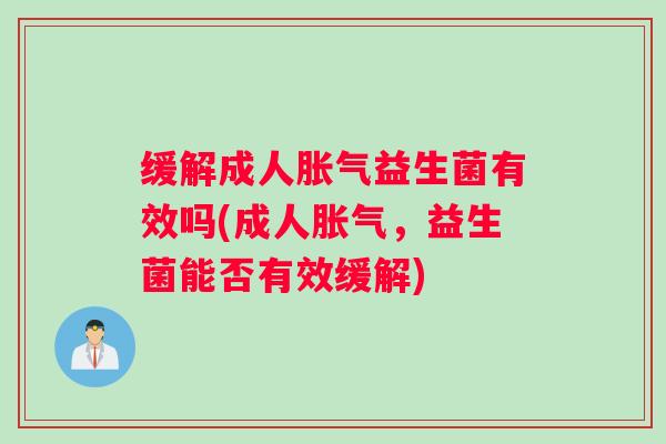 缓解成人胀气益生菌有效吗(成人胀气,益生菌能否有效缓解) 缓解成人胀气益生菌有效吗(成人胀气,益生菌能否有效缓解)