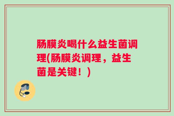 肠膜炎喝什么益生菌调理(肠膜炎调理,益生菌是关键!) 肠膜炎喝什么益生菌调理(肠膜炎调理,益生菌是关键!)