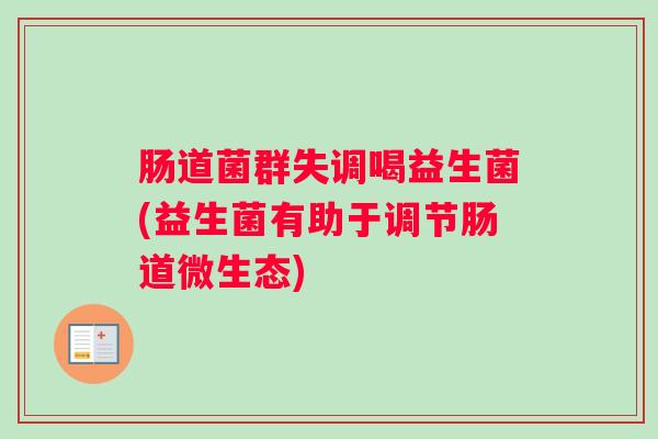 肠道菌群失调喝益生菌(益生菌有助于调节肠道微生态) 肠道菌群失调喝益生菌(益生菌有助于调节肠道微生态)