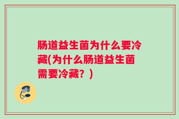 肠道益生菌为什么要冷藏(为什么肠道益生菌需要冷藏?) 肠道益生菌为什么要冷藏(为什么肠道益生菌需要冷藏?)