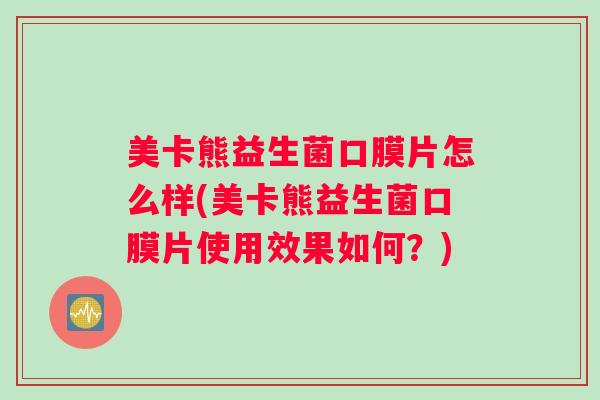 美卡熊益生菌口膜片怎么样(美卡熊益生菌口膜片使用效果如何?) 美卡熊益生菌口膜片怎么样(美卡熊益生菌口膜片使用效果如何?)