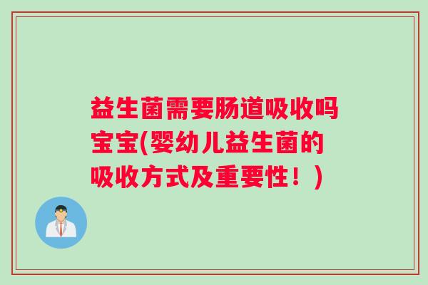 益生菌需要肠道吸收吗宝宝(婴幼儿益生菌的吸收方式及重要性!) 益生菌需要肠道吸收吗宝宝(婴幼儿益生菌的吸收方式及重要性!)