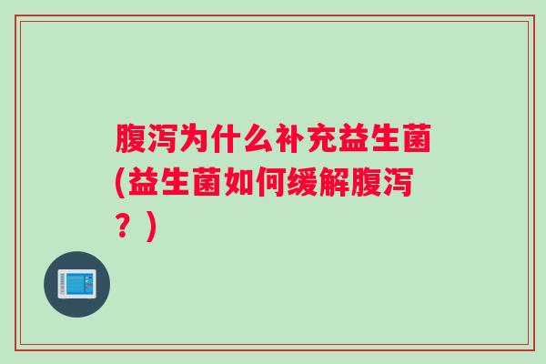 腹泻为什么补充益生菌(益生菌如何缓解腹泻?) 腹泻为什么补充益生菌(益生菌如何缓解腹泻?)
