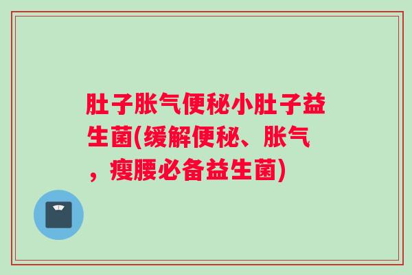 肚子胀气便秘小肚子益生菌(缓解便秘、胀气,瘦腰必备益生菌) 肚子胀气便秘小肚子益生菌(缓解便秘、胀气,瘦腰必备益生菌)