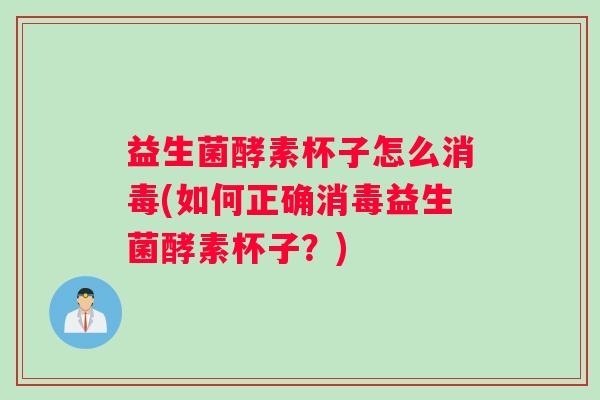 益生菌酵素杯子怎么消毒(如何正确消毒益生菌酵素杯子?) 益生菌酵素杯子怎么消毒(如何正确消毒益生菌酵素杯子?)
