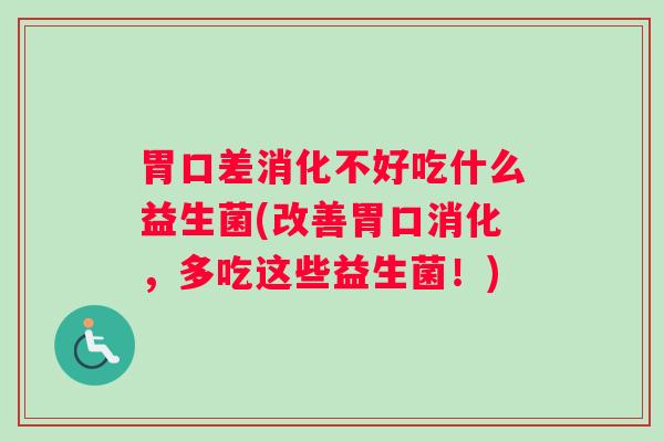 胃口差消化不好吃什么益生菌(改善胃口消化,多吃这些益生菌!) 胃口差消化不好吃什么益生菌(改善胃口消化,多吃这些益生菌!)