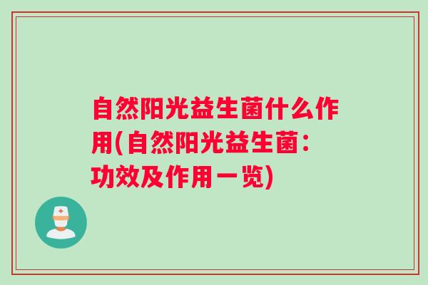 自然阳光益生菌什么作用(自然阳光益生菌:功效及作用一览) 自然阳光益生菌什么作用(自然阳光益生菌:功效及作用一览)