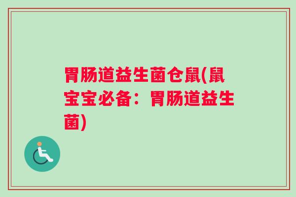 胃肠道益生菌仓鼠(鼠宝宝必备:胃肠道益生菌) 胃肠道益生菌仓鼠(鼠宝宝必备:胃肠道益生菌)