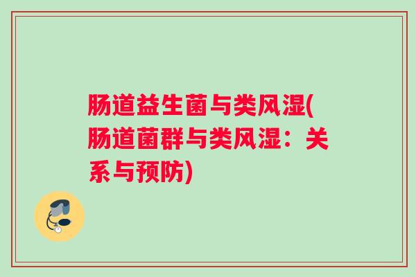 肠道益生菌与类风湿(肠道菌群与类风湿:关系与预防) 肠道益生菌与类风湿(肠道菌群与类风湿:关系与预防)