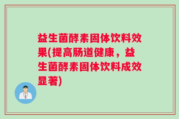 益生菌酵素固体饮料效果(提高肠道健康,益生菌酵素固体饮料成效显著) 益生菌酵素固体饮料效果(提高肠道健康,益生菌酵素固体饮料成效显著)