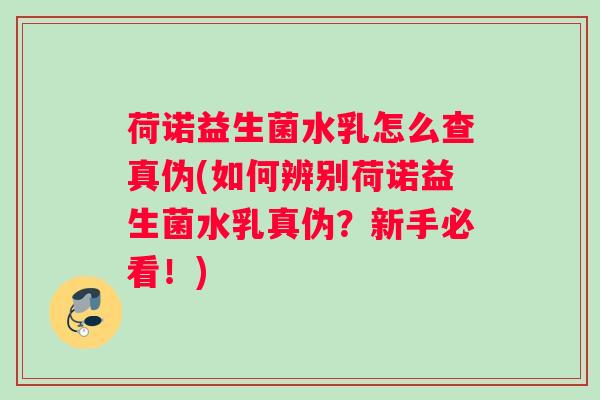 荷诺益生菌水乳怎么查真伪(如何辨别荷诺益生菌水乳真伪?新手必看!) 荷诺益生菌水乳怎么查真伪(如何辨别荷诺益生菌水乳真伪?新手必看!)