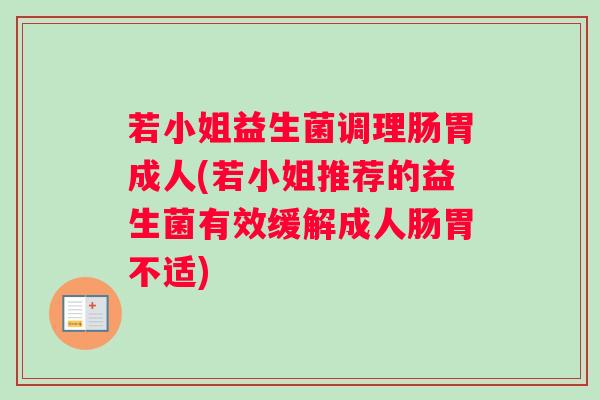 若小姐益生菌调理肠胃成人(若小姐推荐的益生菌有效缓解成人肠胃不适) 若小姐益生菌调理肠胃成人(若小姐推荐的益生菌有效缓解成人肠胃不适)