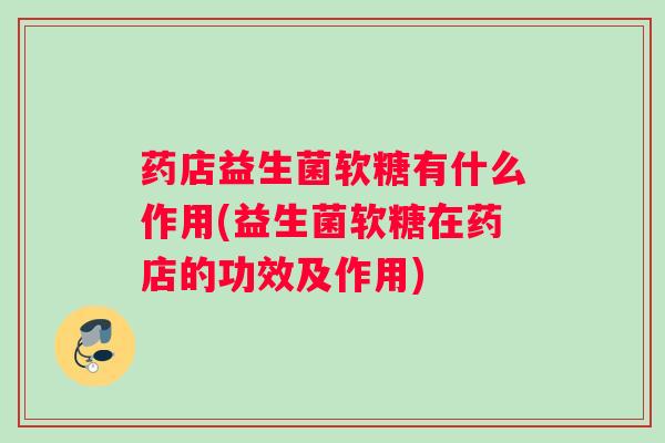 药店益生菌软糖有什么作用(益生菌软糖在药店的功效及作用) 药店益生菌软糖有什么作用(益生菌软糖在药店的功效及作用)