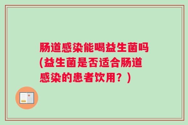 肠道感染能喝益生菌吗(益生菌是否适合肠道感染的患者饮用?) 肠道感染能喝益生菌吗(益生菌是否适合肠道感染的患者饮用?)