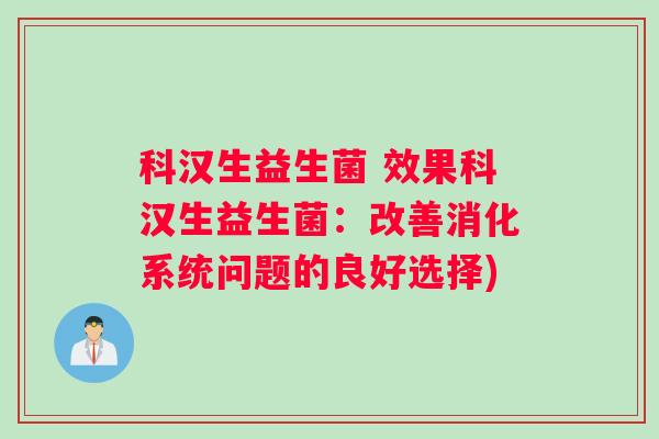 科汉生益生菌 效果科汉生益生菌:改善消化系统问题的良好选择) 科汉生益生菌 效果科汉生益生菌:改善消化系统问题的良好选择)