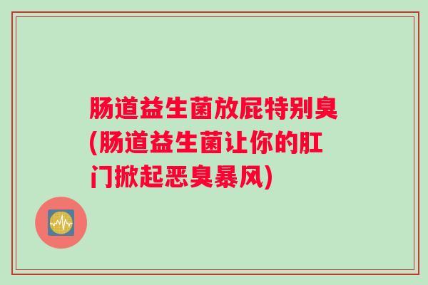肠道益生菌放屁特别臭(肠道益生菌让你的肛门掀起恶臭暴风) 肠道益生菌放屁特别臭(肠道益生菌让你的肛门掀起恶臭暴风)