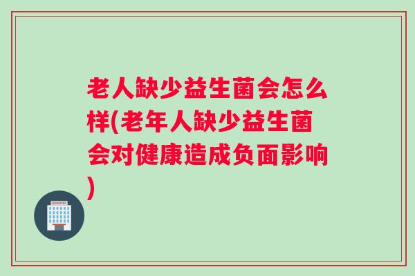 老人缺少益生菌会怎么样(老年人缺少益生菌会对健康造成负面影响) 老人缺少益生菌会怎么样(老年人缺少益生菌会对健康造成负面影响)