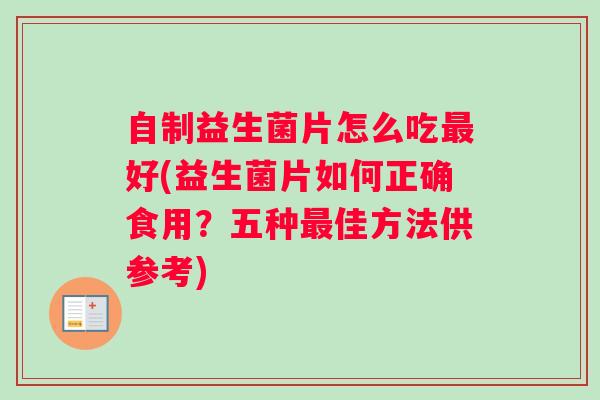 自制益生菌片怎么吃最好(益生菌片如何正确食用?五种最佳方法供参考) 自制益生菌片怎么吃最好(益生菌片如何正确食用?五种最佳方法供参考)