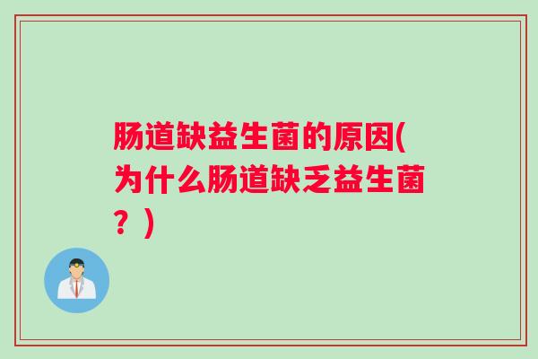 肠道缺益生菌的原因(为什么肠道缺乏益生菌?) 肠道缺益生菌的原因(为什么肠道缺乏益生菌?)