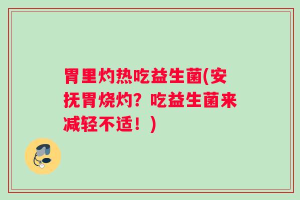胃里灼热吃益生菌(安抚胃烧灼?吃益生菌来减轻不适!) 胃里灼热吃益生菌(安抚胃烧灼?吃益生菌来减轻不适!)