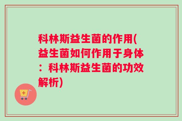 科林斯益生菌的作用(益生菌如何作用于身体:科林斯益生菌的功效解析) 科林斯益生菌的作用(益生菌如何作用于身体:科林斯益生菌的功效解析)