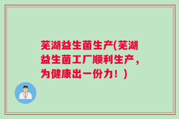 芜湖益生菌生产(芜湖益生菌工厂顺利生产,为健康出一份力!) 芜湖益生菌生产(芜湖益生菌工厂顺利生产,为健康出一份力!)